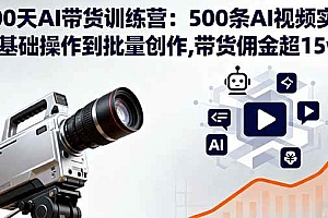 (16165期)100天AI带货训练营:500条AI视频实战,从基础操作到批量创作,带货佣金超15w