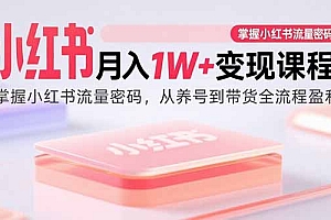 (15885期)小红书月入1W+变现课程:掌握小红书流量密码,从养号到带货全流程盈利