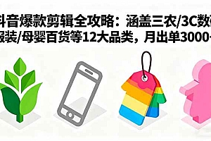 (16082期)爆款剪辑全攻略:涵盖三农/3C数码/服装/母婴百货等12大品类,月出单3000+