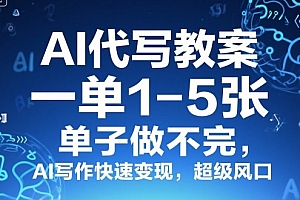 AI代写教案,一单1-5张,单子做不完,AI写作快速变现,超级风口
