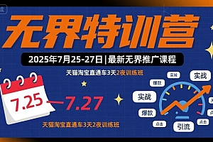 无界特训营2025年7月25-27日,最新无界推广课程,天猫淘宝直通车3天2夜训练班
