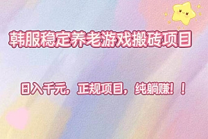 (16205期)韩服稳定养老游戏搬砖项目,日入千元,正规项目,纯躺赚!