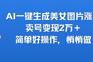 AI一键生成美女图片涨粉,卖号变现2W+,简单好操作,悄悄做