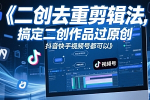 短视频二创去重剪辑法,搞定二创作品过原创,抖音快手视频号都可以