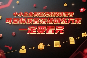 中小企业利用短视频精准获客,可复制获客落地训练方案,做好短视频,一定要看完