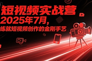 短视频实战营2025年7月,练就短视频创作的金刚手艺