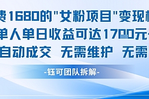 外面收费1680的女粉项目变现,单人单日收益可达1.7k,全自动成交无需维护