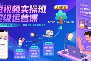 短视频实操班超级运营课,新手小白到短视频大神必修课程,剪辑-拍摄-运营-直播-变现