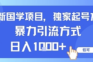 最新国学项目,独家起号方法,暴力引流方式,日入1k