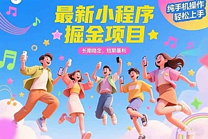 (15417期)最新小程序掘金项目 长期稳定 短期暴利 纯手机操作 轻松上手!!!