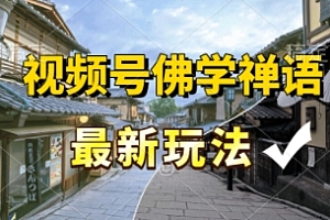 视频号佛学禅语最新玩法,纯原创视频,每天1小时,月入过W,适合宝妈、上班族、大学生