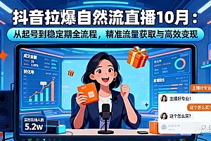 (16339期)抖音拉爆自然流直播10月:从起号到稳定期全流程,精准流量获取与高效变现