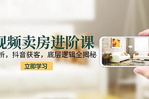(15096期)短视频卖房进阶课:趋势解析,抖音获客,底层逻辑全揭秘