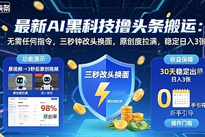 最新AI黑科技撸头条搬运,无需任何指令,三秒钟给你改头换面,原创度直接拉满,稳定日入3张【揭秘】