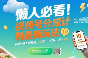 懒人必看!视频号分成计划最新玩法:手机一键生成视频,10秒一个作品,日入1k+【揭秘】