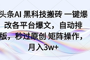 头条AI黑科技搬砖项目一键爆改各平台爆文,自动排版,秒过原创矩阵操作,月入3w+【揭秘】