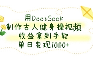 用DeepSeek制作古人健身操视频,收益拿到手软,单日变现几张