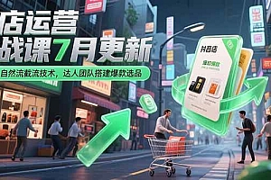 (15329期)抖店运营实战课7月更新,商品卡自然流截流技术,达人团队搭建爆款选品