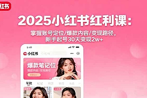(16153期)2025小红书红利课:掌握账号定位/爆款内容/变现路径,新手起号30天变现2w+