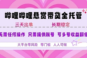 B站悬赏带货全托管,自测稳定,只需提供账号,无需基础,小白宝妈轻松上手,单日稳定3张【揭秘】