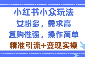 小红书小众玩法,女粉多,需求高,复购性强,操作简单精准引流+变现实操