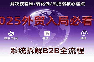 2025外贸入局必看课,系统拆解B2B全流程,解决获客难、转化低、风控弱等核心痛点