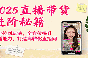 2025直播带货进阶秘籍,从定位到玩法,全方位提升主播能力,打造高转化直播间