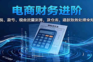 电商财务进阶:纳税、盈亏、现金流量测算,及仓库、退款账务处理全知晓