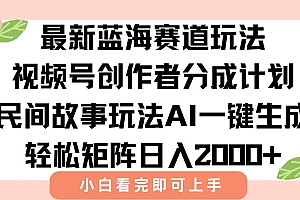 (15287期)最新视频号创作者分成民间故事玩法,AI一键生成爆款视频,轻松日入2000+