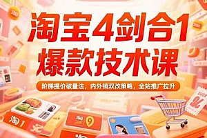 (15415期)淘宝4剑合1爆款技术课,阶梯提价破量法,内外销双改策略,全站推广拉升