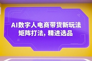 AI数字人电商带货新玩法,矩阵打法,精进选品