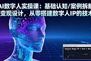 (16317期)AI数字人实操课:基础认知/案例拆解/变现设计,从零搭建数字人IP的技术