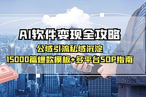 (15046期)AI软件变现全攻略:公域引流私域沉淀,15000篇爆款模板+多平台SOP指南