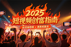 2025短视频创富指南,前后端思维 + 系统算法,教你月入过万变现路径