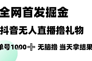 全网首发掘金抖音无人直播撸礼物,单号1k +无脑撸,当天拿结果【揭秘】