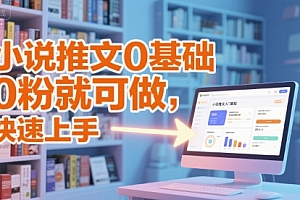 小说推文0基础入门教程,0粉就可做,快速上手
