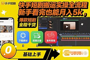 快手短剧搬运实操全流程,新手看完也能月入5k,全程干货