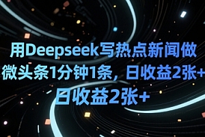 用Deepseek写热点新闻做微头条1分钟1条,日收益2张+