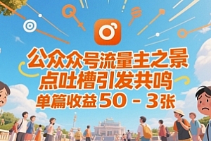 公众号流量主之景点吐槽引发共鸣,推流巨大,单篇收益50-3张