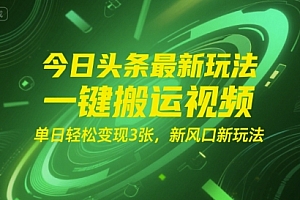 今日头条最新玩法,一键搬运视频,单日轻松变现3张, 新风口新玩法