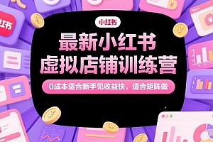 最新小红书虚拟店铺训练营,0成本适合新手见收益快,适合矩阵做