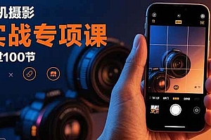 (15867期)手机摄影实战专项课:通过100节实操课程实现从入门到精通的技能进阶