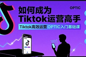 如何成为Tiktok运营高手,Tiktok高效运营OPTIC入门基础课