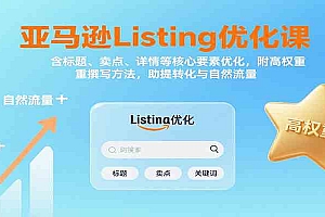 亚马逊Listing优化课:标题、卖点、详情等,高权重撰写方法,提转化与自然流量
