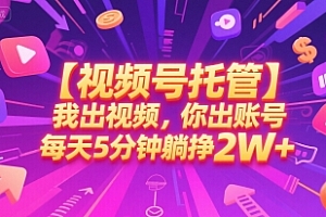 【视频号托管 】我出视频,你出账号,每天5分钟发布,最高躺挣2W+【揭秘】