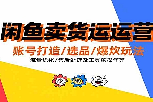 闲鱼卖货运营,账号打造/选品/爆款玩法/流量优化/售后处理及工具实操等