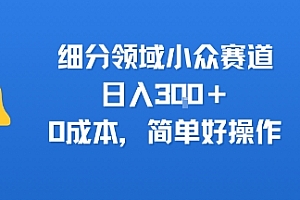 细分领域小众赛道,日入3张+,0成本,简单好操作
