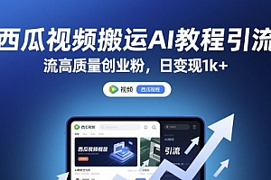 西瓜视频搬运AI教程引流高质量创业粉,日变现1k+【揭秘】