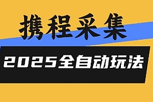 2025携程信息采集全自动玩法,高单价,零人工,全天开干【揭秘】