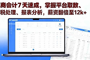 (16192期)电商会计7天速成,掌握平台取数、财税处理、报表分析,薪资翻倍至12k+